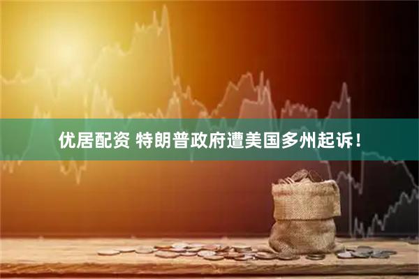 优居配资 特朗普政府遭美国多州起诉！