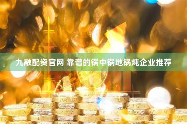 九融配资官网 靠谱的锅中锅地锅炖企业推荐