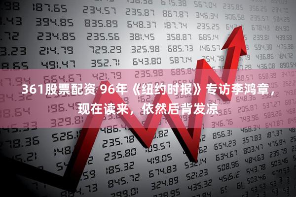 361股票配资 96年《纽约时报》专访李鸿章，现在读来，依然后背发凉