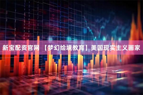 新宝配资官网 【梦幻绘境教育】美国现实主义画家