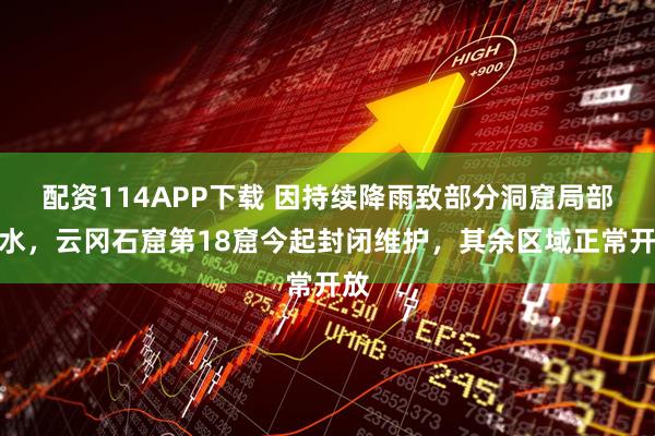 配资114APP下载 因持续降雨致部分洞窟局部渗水，云冈石窟第18窟今起封闭维护，其余区域正常开放