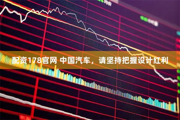 配资178官网 中国汽车，请坚持把握设计红利