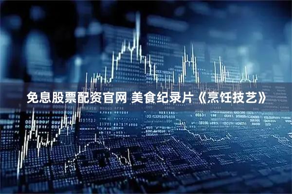 免息股票配资官网 美食纪录片《烹饪技艺》