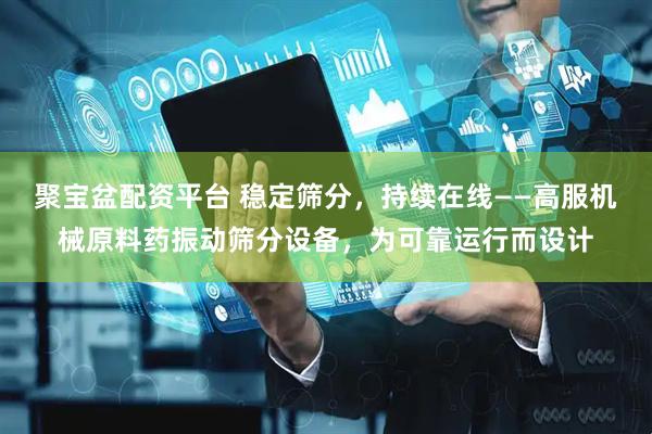 聚宝盆配资平台 稳定筛分，持续在线——高服机械原料药振动筛分设备，为可靠运行而设计