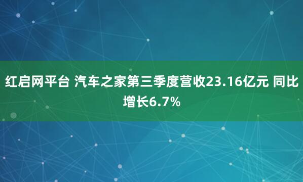 红启网平台 汽车之家第三季度营收23.16亿元 同比增长6.7%