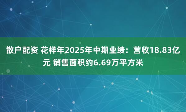 散户配资 花样年2025年中期业绩：营收18.83亿元 销售面积约6.69万平方米